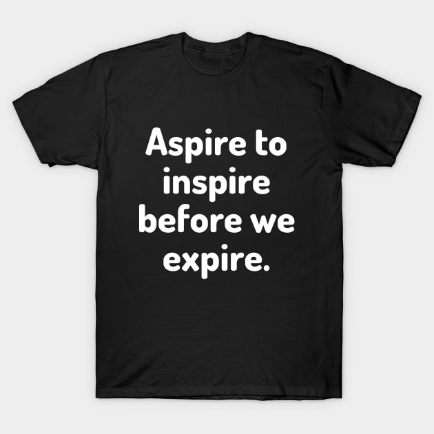 Aspire to inspire before we expire T-Shirt by Word and Saying